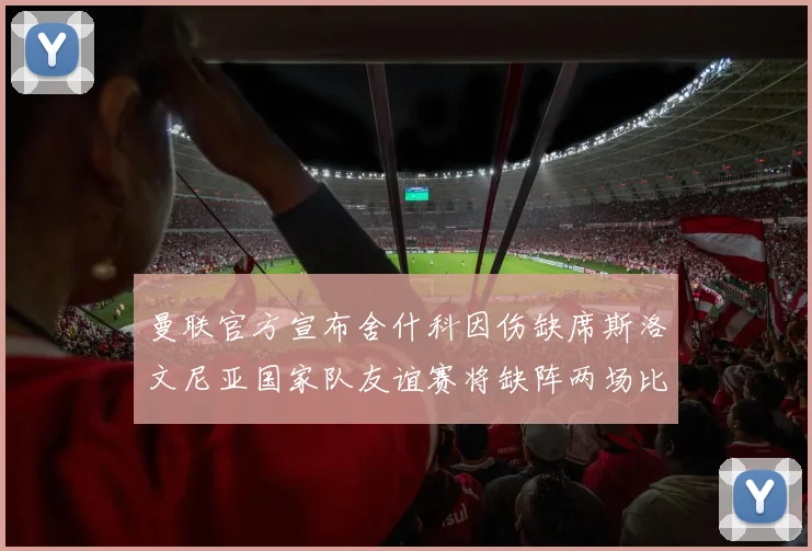 曼联官方宣布舍什科因伤缺席斯洛文尼亚国家队友谊赛将缺阵两场比赛