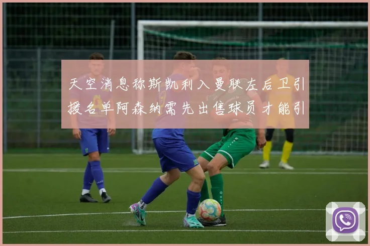 天空消息称斯凯利入曼联左后卫引援名单阿森纳需先出售球员才能引援