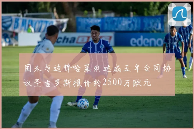国米与边锋哈莱利达成五年合同协议圣吉罗斯报价约2500万欧元