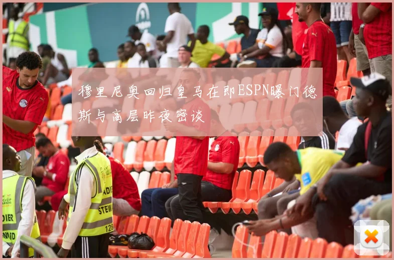 穆里尼奥回归皇马在即ESPN曝门德斯与高层昨夜密谈