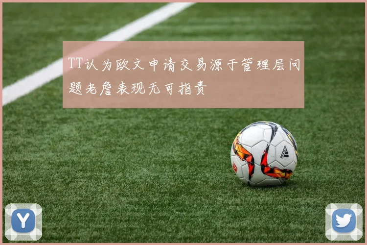 TT认为欧文申请交易源于管理层问题老詹表现无可指责