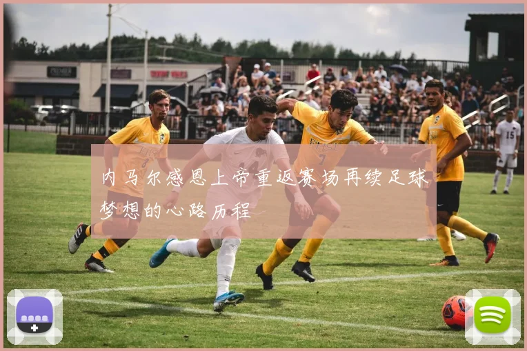 内马尔感恩上帝重返赛场再续足球梦想的心路历程