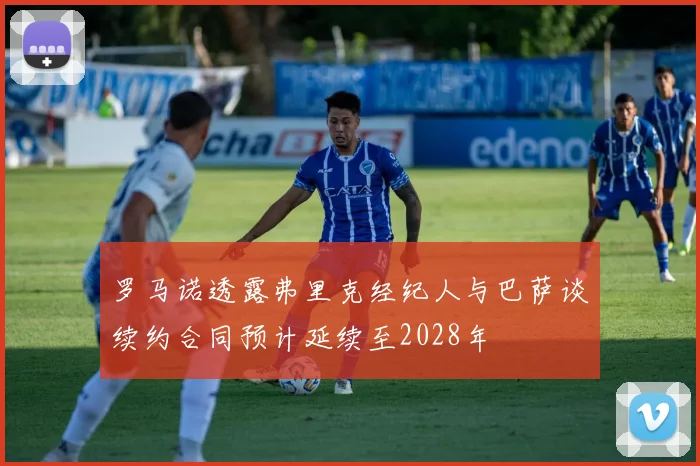 罗马诺透露弗里克经纪人与巴萨谈续约合同预计延续至2028年