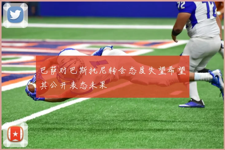 巴萨对巴斯托尼转会态度失望希望其公开表态未果