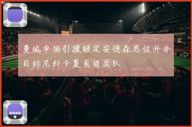 曼城中场引援锁定安德森恩佐并非目标尼科今夏或将离队
