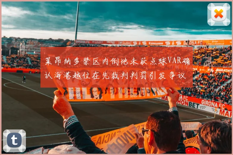 莱昂纳多禁区内倒地未获点球VAR确认海港越位在先裁判判罚引发争议