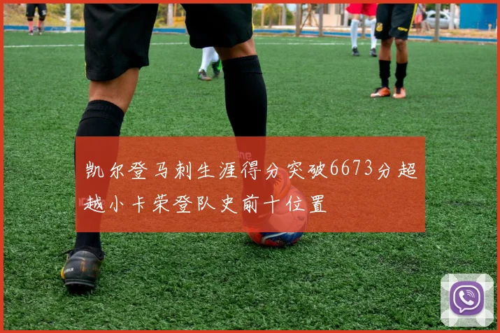凯尔登马刺生涯得分突破6673分超越小卡荣登队史前十位置